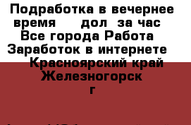 Подработка в вечернее время. 10 дол. за час - Все города Работа » Заработок в интернете   . Красноярский край,Железногорск г.